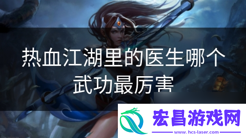 热血江湖里的医生哪个武功最厉害