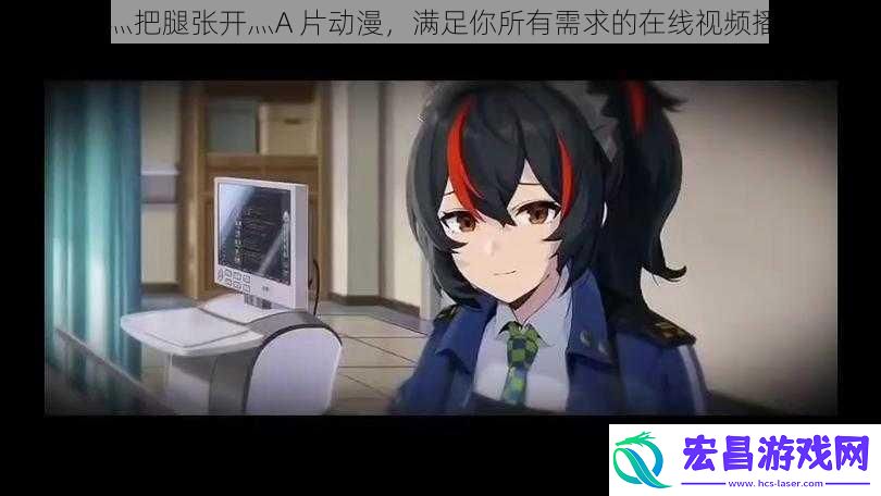 嗯灬啊灬把腿张开灬A片动漫满足你所有需求的在线视频播放平台
