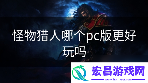 怪物猎人哪个pc版更好玩吗