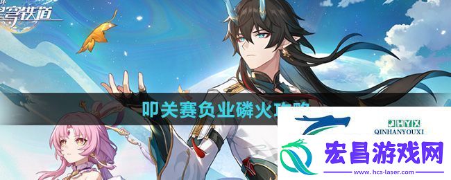 崩坏星穹铁道叩关赛负业磷火怎么过叩关赛负业磷火攻略
