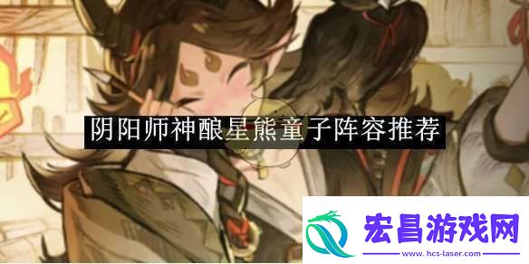 阴阳师神酿星熊童子阵容推荐