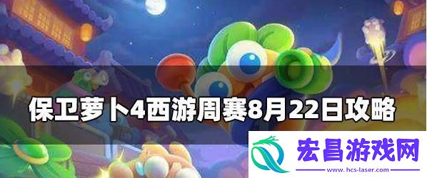 保卫萝卜4周赛8.22攻略保卫萝卜4周赛8月22号玩法