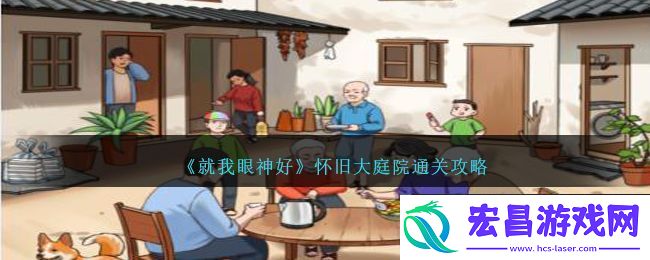 就我眼神好怀旧大庭院通关方法攻略一览