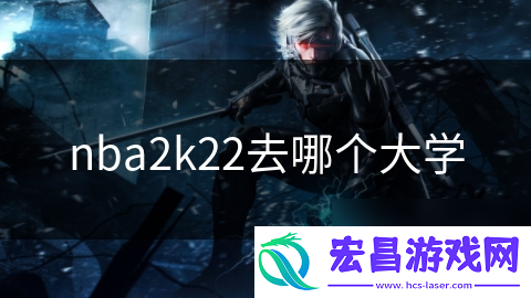 nba2k22去哪个大学