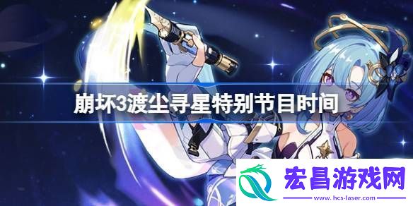 崩坏3渡尘寻星特别节目什么时候出的