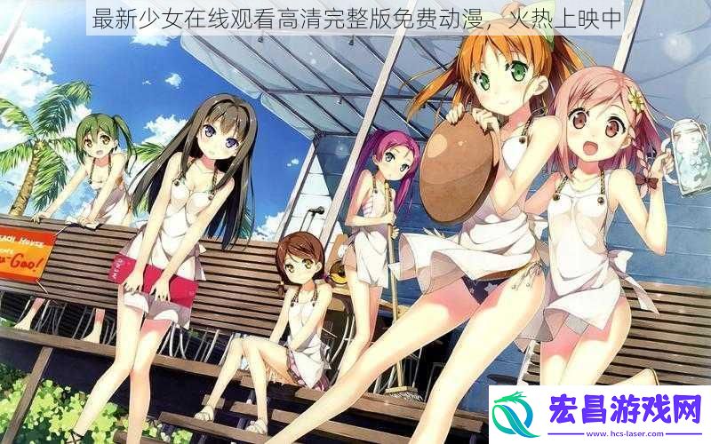 最新少女在线观看高清完整版免费动漫火热上映中
