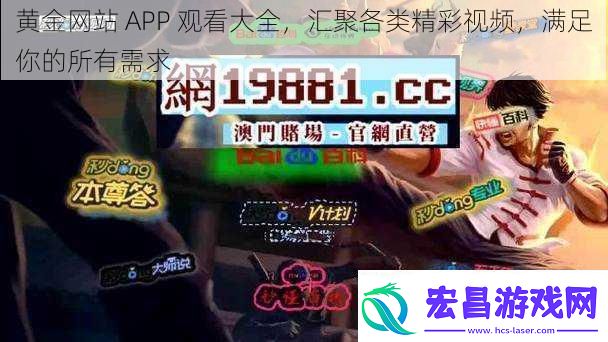 黄金站APP观看大全汇聚各类精彩视频满足你的所有需求