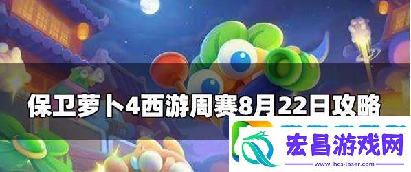 保卫萝卜4周赛8.22攻略保卫萝卜4周赛8月22号玩法