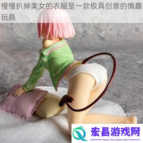 慢慢扒掉美女的衣服是一款极具创意的情趣玩具