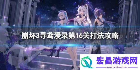 崩坏3寻鸢漫录第16关怎么过寻鸢漫录第16关打法攻略崩坏3游戏攻略推荐