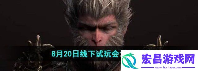 黑神话悟空8月20日线下试玩会在哪