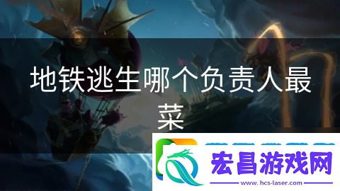 地铁逃生哪个负责人最菜