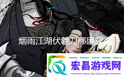 烟雨江湖伏羲刀怎么获得