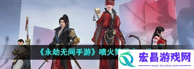 永劫无间手游喷火筒强度怎么样