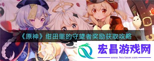 原神绀田里的守望者奖励怎么获取原神绀田里的守望者奖励获取攻略