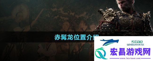黑神话悟空赤髯龙位置在哪赤髯龙位置介绍