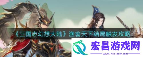 三国志幻想大陆渔翁天下结局怎么触发三国志幻想大陆渔翁天下结局触发攻略