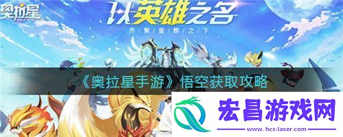 奥拉星手游悟空怎么获取奥拉星手游悟空获取攻略