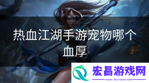 热血江湖手游宠物哪个血厚