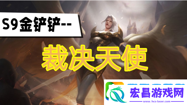金铲铲之战s9赛季裁决天使阵容怎么玩