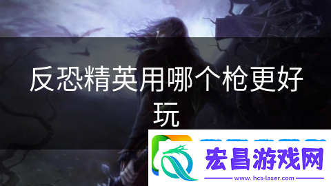 反恐精英用哪个枪更好玩