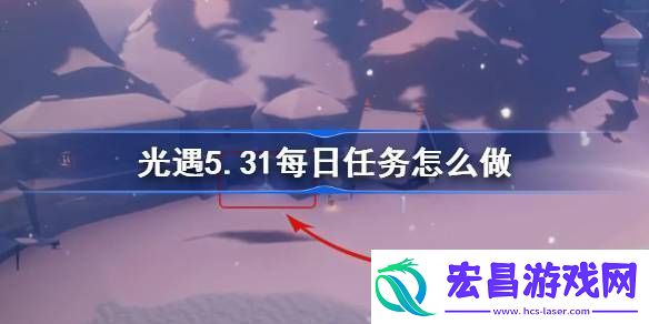 光遇5.31每日任务怎么做光遇5月31日每日任务做法攻略