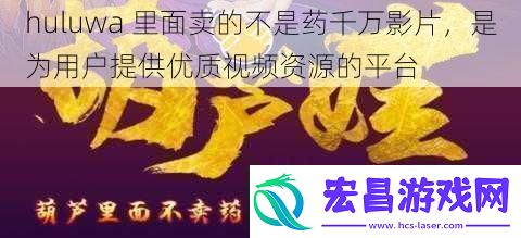 huluwa里面卖的不是药千万影片是为用户提供优质视频资源的平台