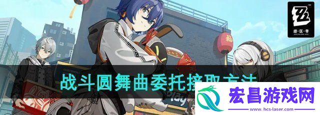 绝区零战斗圆舞曲委托任务怎么接取战斗圆舞曲委托任务接取方法