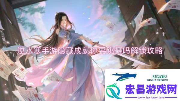 逆水寒手游隐藏成就你要跳舞吗解锁攻略