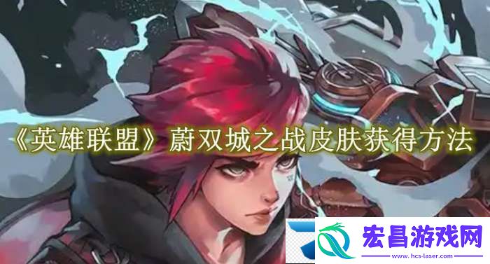 英雄联盟蔚双城之战皮肤怎么获得