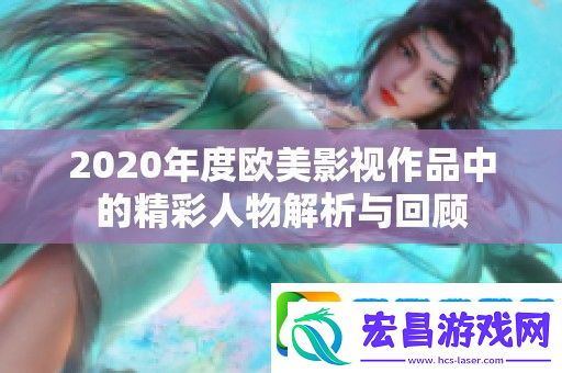 2020年度欧美影视作品中的精彩人物解析与回顾