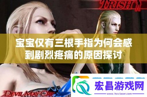 宝宝仅有三根手指为何会感到剧烈疼痛的原因探讨