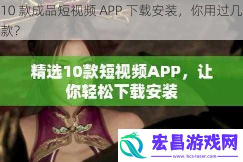 10款成品短视频APP下载安装你用过几款