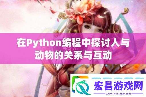 在Python编程中探讨人与动物的关系与互动