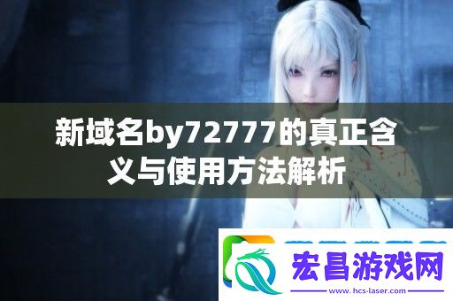 新域名by72777的真正含义与使用方法解析