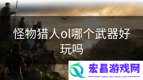 怪物猎人ol哪个武器好玩吗