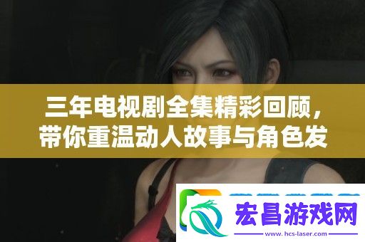 三年电视剧全集精彩回顾