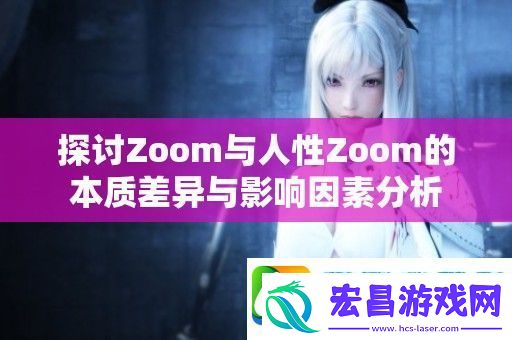 探讨Zoom与人性Zoom的本质差异与影响因素分析