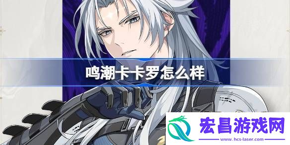 鸣潮卡卡罗怎么样鸣潮卡卡罗角色档案介绍