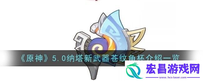 原神5.0纳塔新武器苍纹角杯怎么样原神5.0纳塔新武器苍纹角杯介绍一览