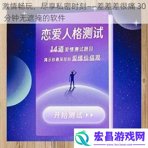 激情畅玩尽享私密时刻——差差差很痛30分钟无遮掩的软件
