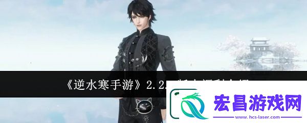 逆水寒手游2.2.1版本福利介绍详情一览