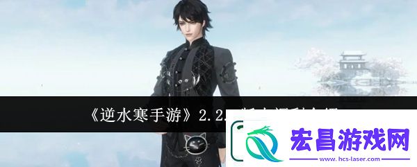 逆水寒手游2.2.1版本福利介绍详情一览