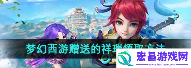 梦幻西游赠送的祥瑞怎么领取赠送的祥瑞领取方法