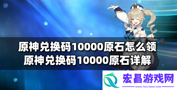 原神永久10000原石兑换码有什么1w原石兑换码分享