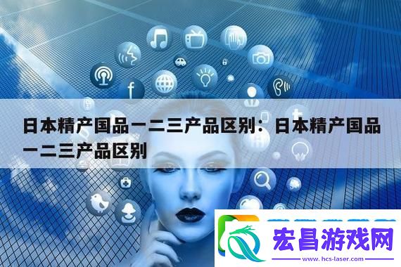 揭秘“精产国品一二三产品区别9”