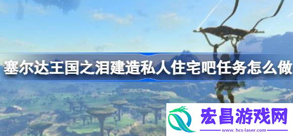 塞尔达传说王国之泪建造私人住宅吧怎么做