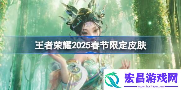 王者荣耀2025春节限定皮肤有哪些