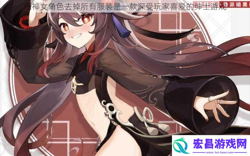 原神女角色去掉所有服装是一款深受玩家喜爱的绅士游戏