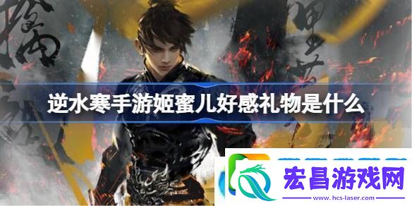逆水寒手游姬蜜儿好感礼物是什么